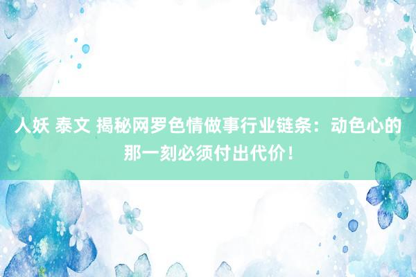 人妖 泰文 揭秘网罗色情做事行业链条：动色心的那一刻必须付出代价！