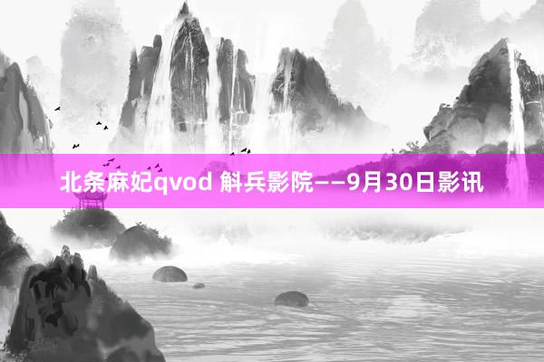 北条麻妃qvod 斛兵影院——9月30日影讯