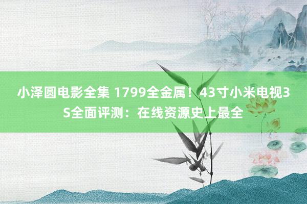 小泽圆电影全集 1799全金属！43寸小米电视3S全面评测：在线资源史上最全