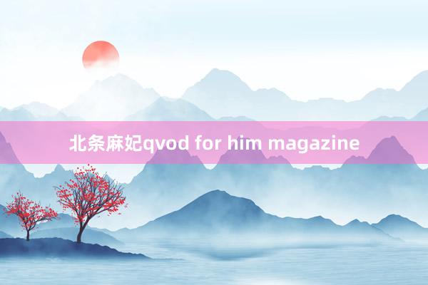 北条麻妃qvod for him magazine