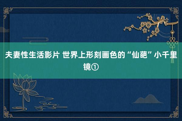 夫妻性生活影片 世界上形刻画色的“仙葩”小千里镜①